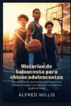 Historias de baloncesto para chicos adolescentes: Lecciones de la vida real sobre perseverancia, trabajo en equipo y confianza en uno mismo a trav&eacute;s d