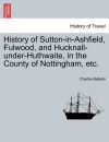 History of Sutton-in-Ashfield, Fulwood, and Hucknall-under-Huthwaite, in the County of Nottingham, etc.