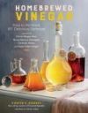 Homebrewed Vinegar: How to Ferment 60 Delicious Varieties, Including Carrot-Ginger, Beet, Brown Banana, Pineapple, Corncob, Honey, and App