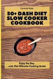50+ DASH DIET SLOW COOKER COOKBOOK - CARMELA ROJAS - 9781802778434