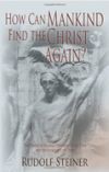 How Can Mankind Find the Christ Again?: The Threefold Shadow-Existence of Our Time and the New Light of Christ