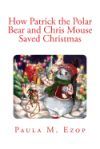 How Patrick the Polar Bear and Chris Mouse Saved Christmas: An Amazing Christmas Adventure for Children of All Ages