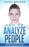 How to Analyze People: Understanding the Art of Body Language, Personality Types and Human Psychology