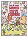 How to Draw Super Cute Things with Bobbie Goods!: Learn to Draw & Color Absolutely Adorable Art!