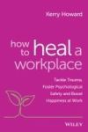 How to Heal a Workplace: Tackle Trauma, Foster Psychological Safety and Boost Happiness at Work