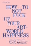 How to Not Fuck Up Your Art-World Happiness