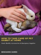 Portada de How to Take Care of Pet Rabbit at Home: Food, Health, Accessories & Emergency Supplies (Ebook)
