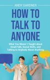 How to Talk to Anyone: What You Weren&acute;t Taught about Small Talk, Social Skills, and Talking to Anybody About Anything