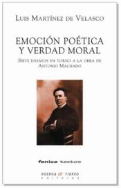 Portada de EMOCIÓN POÉTICA Y VERDAD MORAL: SIETE ENSAYOS EN TORNO A LA OBRA DE ANTONIO MACHADO