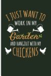 I Just Want to Work in My Garden and Hangout Out with My Chickens: Chicken Gifts for Chicken Lovers Farm Journal - Blank Lined Journal Notebook Planne