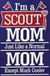 I'm a Scout Mom, Like a Real Mom Except Much Cooler: Blank Lined Journal for Boy Scout Mom's Gift Idea for Mom's Birthday