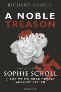 Portada de A Noble Treason: The Story of Sophie Scholl and the White Rose Revolt Against Hitler Vs the Revolt of the Munich Students Against Hitle