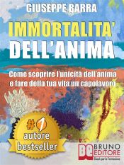 IMMORTALITÀ DELL?ANIMA. Come Scoprire L?Unicità Dell?Anima e Fare Della Tua Vita Un Capolavoro (Ebook)