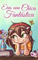 Portada de Eres una Chica Fantástica: Una colección de historias inspiradoras sobre el valor, la amistad, la fuerza interior y la autoconfianza