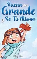 Portada de Sueña En Grande y Sé Tú Mismo: Cuentos Motivadores para niños sobre la Autoestima, la Confianza, el Valor y la Amistad