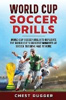 Portada de World Cup Soccer Drills: World Cup Soccer Drills to Replicate the World Cup's Greatest Moments at Soccer Training and At Home