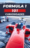 Portada de 101 Curiosidades Formula 1: Increíbles y Sorprendentes Acontecimientos