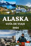 Portada de Alaska Guía de Viaje 2024: Su manual de viaje esencial para explorar los lugares inexplorados de belleza, vida silvestre y aventuras de la última