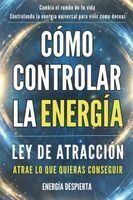 Portada de Cómo Controlar la Energía: Guía de Ley de Atracción, Manifestación y Autoayuda Espiritual para Elevar tu Vibración y Atraer Abundancia, Amor y Éxito