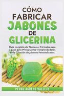 Portada de Cómo Fabricar Jobones de Glicerina: Guía completa de técnicas y fórmulas paso a paso para principiantes y Emprendedores en la creación de jabones pers