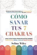 Portada de C&oacute;mo Sanar Tus 7 Chakras: Una Gu&iacute;a Para Principiantes Sobre Cristales, Reiki, Yoga Y Meditaci&oacute;n. T&eacute;cnicas Pr&aacute;cticas Para La Autosanaci&oacute;n, Purificaci&oacute;n