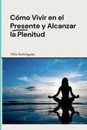 COMO VIVIR EN EL PRESENTE Y ALCANZAR LA PLENITUD - FELIX DOMINGUEZ ...