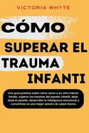 Portada de Cómo superar el trauma infantil: Una guía práctica sobre cómo sanar a su niño interior herido, superar los traumas del pasado infantil, dejar atrás el