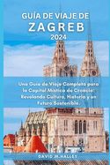 Portada de Guía de Viaje de Zagreb 2024: Una Guía de Viaje Completa para la Capital Mística de Croacia: Revelando Cultura, Historia y un Futuro Sostenible