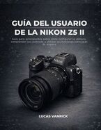 GUIA DEL USUARIO DE LA NIKON Z5 II: GUIA PARA PRINCIPIANTES SOBRE COMO ...
