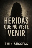 HERIDAS QUE NO VISTE VENIR: EL TRAUMA INVISIBLE QUE MARCO TU VIDA, Y ...