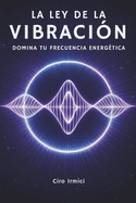 Portada de La Ley de la Vibraci&oacute;n: Domina Tu Frecuencia Energ&eacute;tica