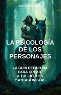 Portada de La Psicología de los Personajes: la guía definitiva para crear a tus héroes y antagonistas: Escritura, Guía de escritura, escribir un libro, Creación