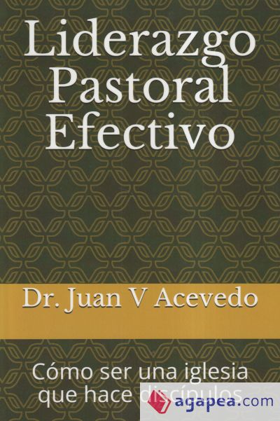 Liderazgo Pastoral Efectivo: Cómo ser una iglesia que hace discípulos