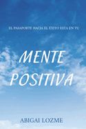 Portada de Mente positiva: Tu mente es el pasaporte hacia el éxito y la felicidad a través del pensamiento positivo