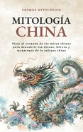 Portada de Mitología China: Viaje al corazón de los mitos chinos para descubrir los dioses, héroes y monstruos de la cultura china