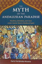 Portada de The Myth of the Andalusian Paradise: Muslims, Christians, and Jews Under Islamic Rule in Medieval Spain