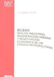 Portada de BILBAO. DECLIVE INDUSTRIAL, REGENERACION URBANA Y REACTIVACION ECONOMICA DE UN. ESPACIO METROPOLITANO