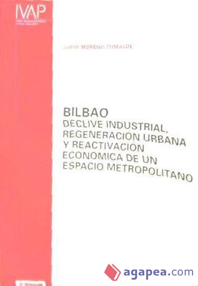 BILBAO. DECLIVE INDUSTRIAL, REGENERACION URBANA Y REACTIVACION ECONOMICA DE UN. ESPACIO METROPOLITANO