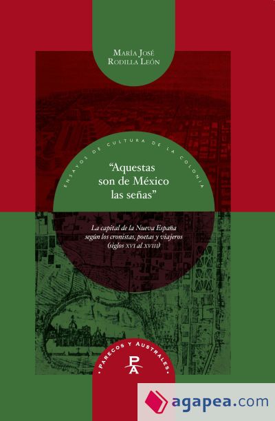 "Aquestas son de México las señas". La capital de la Nueva España según los cronistas, poetas y viajeros (siglos XVI al XVIII)