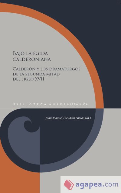 Bajo la égida calderoniana: Calderón y los dramaturgos de la segunda mitad del siglo XVII