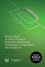 Portada de Del football al fútbol/futebol : historias argentinas, brasileras y uruguayas en el siglo XX