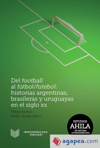 Del football al fútbol/futebol : historias argentinas, brasileras y uruguayas en el siglo XX