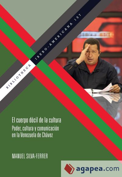El cuerpo dócil de la cultura : poder, cultura y comunicación en la Venezuela de Chávez