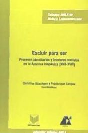 Portada de Excluir para ser. Procesos identitarios y fronteras sociales en la América hispánica (XVII-XVIII)