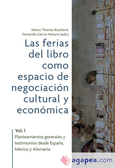 Las ferias del libro como espacios de negociación cultural y económica. Vol. 1: planteamientos generales y testimonios desde España, México y Alemania