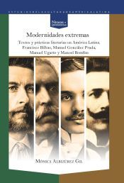Portada de Modernidades extremas. Textos y pr&aacute;cticas literaModernidades extremas. Textos y pr&aacute;cticas literarias en Am&eacute;rica Latina. Francisco Bilbao, Manuel Gonz&aacute;lez Prada, Manuel Ugarte y Manoel Bomfim.rias en Am&eacute;rica Latina