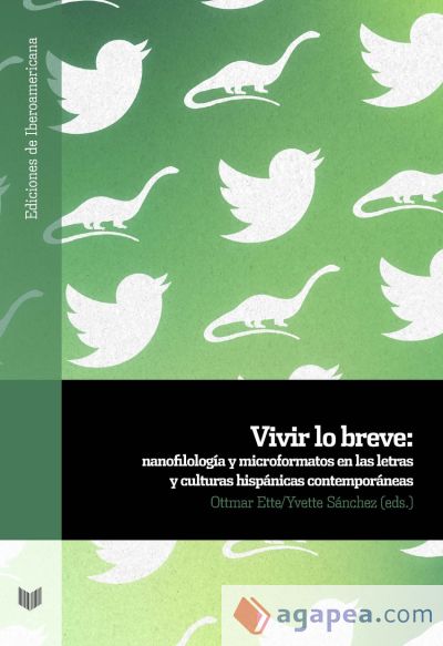 Vivir lo breve : nanofilología y microformatos en las letras y culturas hispanas contemporáneas