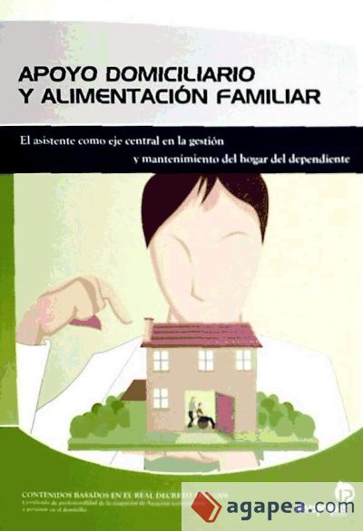 Apoyo domiciliario y alimentación familiar : el asistente como eje central en la administración y mantenimiento del hogar del dependiente. Certificados de profesionalidad. Atención sociosanitaria a personas en el domicilio