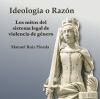 Ideolog&iacute;a o Raz&oacute;n: Los mitos del sistema legal de violencia de g&eacute;nero