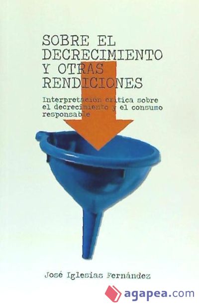 Sobre el decrecimiento y otras rendiciones : interpretación crítica sobre el decrecimiento y el consumo responsable